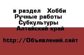  в раздел : Хобби. Ручные работы » Субкультуры . Алтайский край